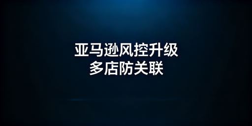 2026年亚马逊多店铺防关联全方案
