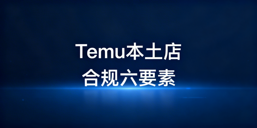 # Temu海外本土店合规运营核心要求全解析