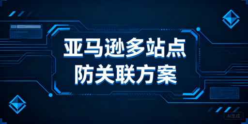 亚马逊美欧日站防关联:四层隔离实操与工具推荐