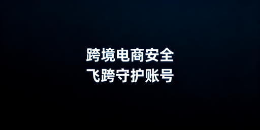飞跨浏览器:跨境电商卖家的安全运营首选
