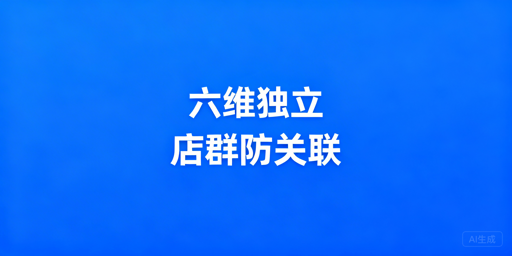 多平台店群防关联全指南：六大维度规避全店牵连风险