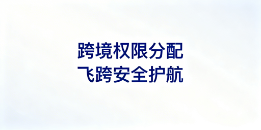 飞跨浏览器:跨境电商团队权限分配实操指南
