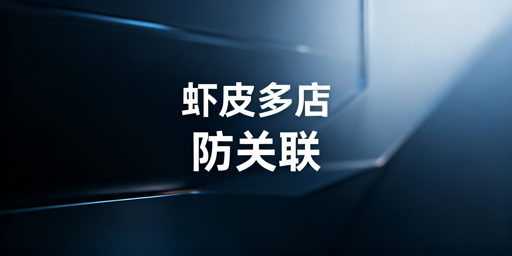 Shopee多店铺防关联:体系搭建与工具选择