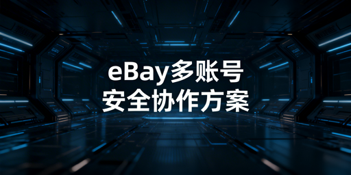 eBay多人操作账号防关联全流程指南