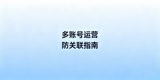 亚马逊新手多账号防关联：判定、方案与工具指南