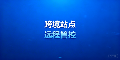 跨境卖家线下站点与线上店铺远程管理实操指南