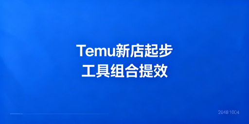 Temu新手卖家高效运营：必备工具矩阵及实操指南