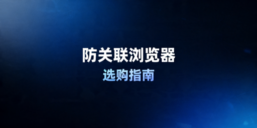 2026年跨境防关联浏览器哪个好用？