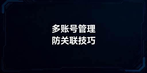 《TikTok Shop多人管理：防账号关联全攻略》