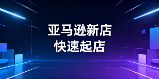 亚马逊新店快速起店：六步核心运营流程详解