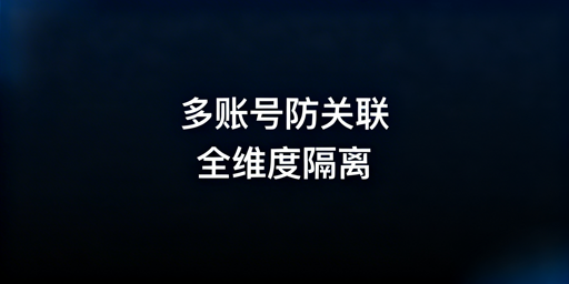 亚马逊多账号防关联：全维度独立隔离实操指南