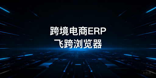 跨境电商多店铺管理：ERP与专业浏览器选型指南