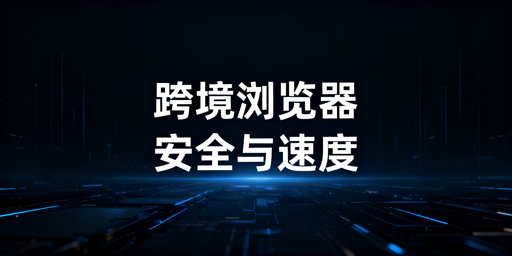 跨境专用浏览器慢的原因与安全提速指南