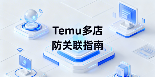 Temu多店铺防关联：四大维度隔离实操指南