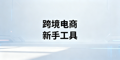 2026跨境电商新手高性价比全流程运营工具推荐