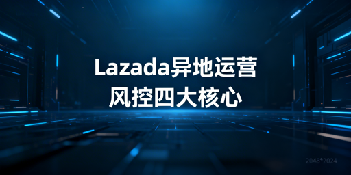 Lazada异地运营风控规避实操指南