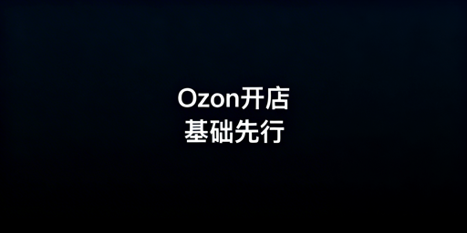 Ozon新店铺下店后运营实操全指南