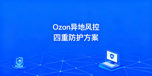 Ozon出差异地操作：风控规避实操全指南