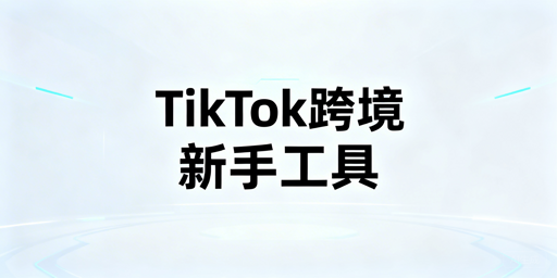TikTok Shop新手跨境必备工具与避坑指南
