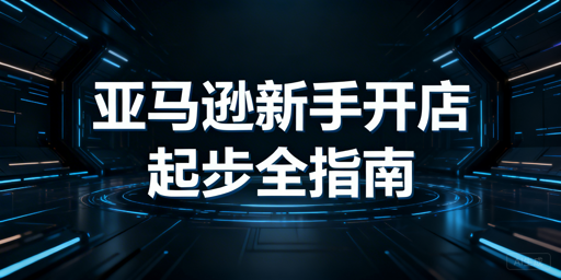 2026新手亚马逊开店全指南:实用工具推荐