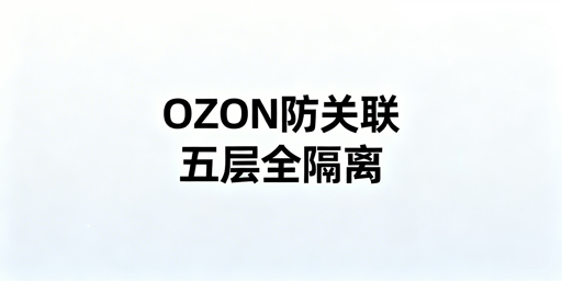OZON团队店铺防关联：技术与管理实操全方案