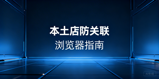Shopee本土店防关联浏览器：必要性与选型指南