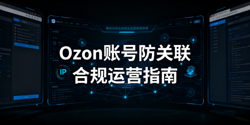 Ozon多账号防关联：识别逻辑与规避策略