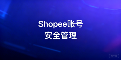 2026版Shopee多人管理店铺安全操作指南