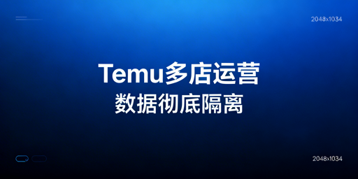 Temu多店铺登录防干扰：全维度隔离实操指南