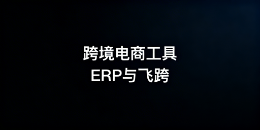 跨境电商卖家ERP选型全指南及专业浏览器推荐