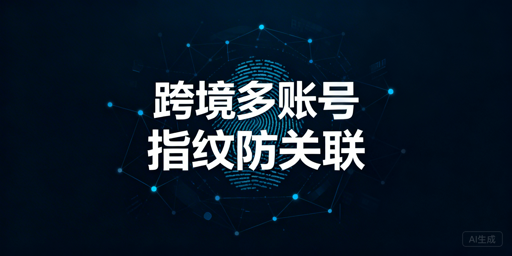 跨境电商多账号防关联:破解浏览器指纹选飞跨浏览器