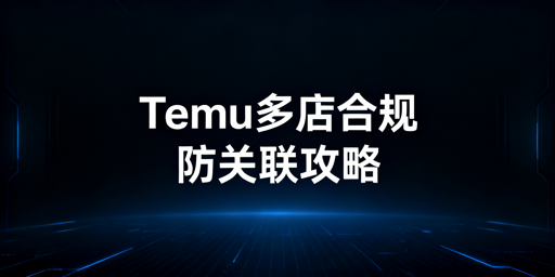 2026年Temu多店合规与防关联完整指南