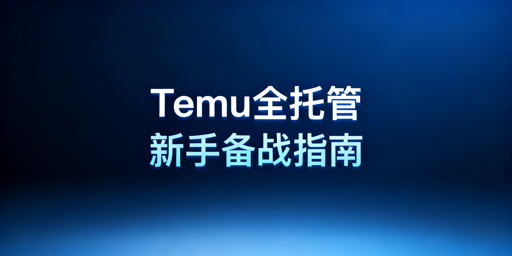 Temu全托管跨境电商新手入门全流程指南