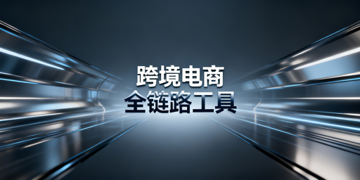 跨境电商全链路核心工具选型指南
