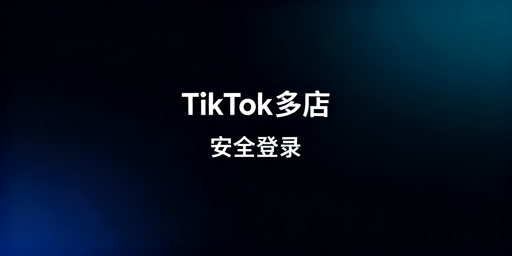 TikTok Shop多账号安全登录:规避关联实操指南