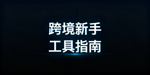 跨境运营新手必备工具清单与选型指南