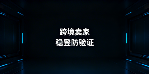 跨境卖家:平台二步验证频繁触发核心解法