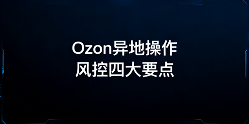 Ozon异地操作：降低异常检测风险实操指南