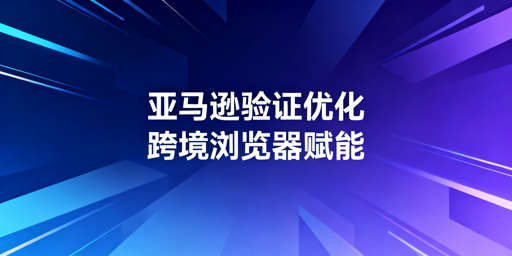 亚马逊两步验证无法关闭?优化方案助便捷登录