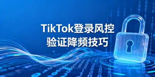 TikTok Shop异地登录频繁二步验证解决指南