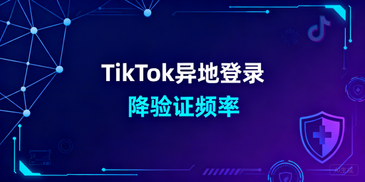 TikTok Shop异地登录:降低二步验证频率全方案