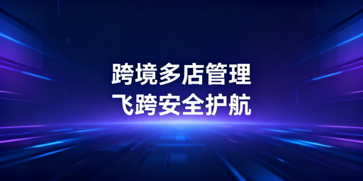 跨境多店运营工具选型:飞跨浏览器为核心