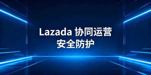 Lazada多人协同运营安全防护指南