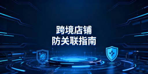跨境电商店铺防关联：漏洞排查与全维度防护指南