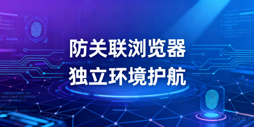 跨境电商多账号防关联：防关联浏览器解析与选型