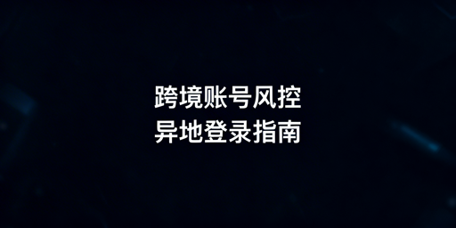 多人异地登录跨境电商后台:账号安全合规操作指南
