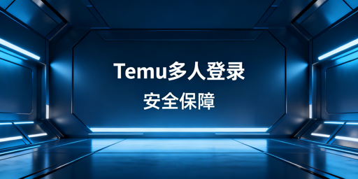 Temu店铺多人登录账号安全合规操作指南