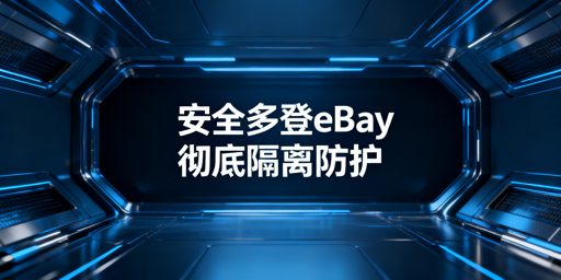eBay多账号安全登录:防关联规则与实操方案