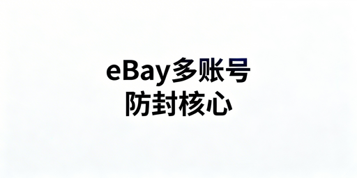 eBay多人登录防受限防封禁实操指南