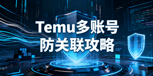 Temu多账号防关联全攻略:提升96%存活率